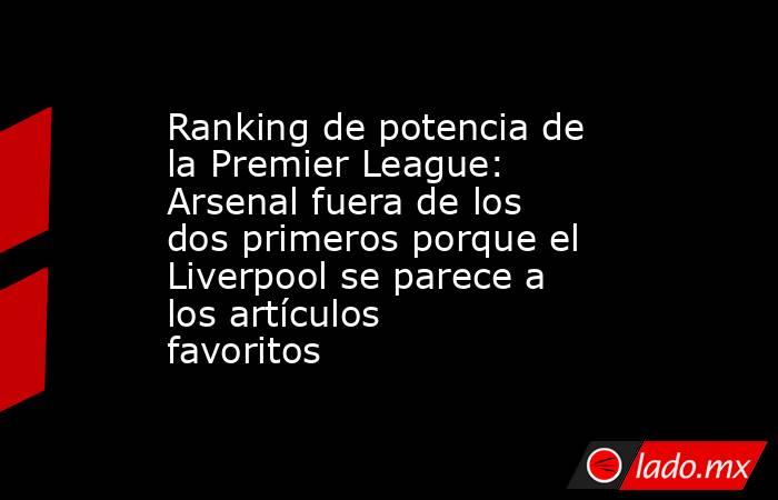 Ranking de potencia de la Premier League: Arsenal fuera de los dos primeros porque el Liverpool se parece a los artículos favoritos. Noticias en tiempo real