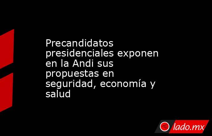 Precandidatos presidenciales exponen en la Andi sus propuestas en seguridad, economía y salud. Noticias en tiempo real