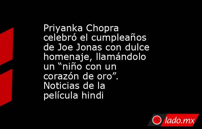 Priyanka Chopra celebró el cumpleaños de Joe Jonas con dulce homenaje, llamándolo un “niño con un corazón de oro”. Noticias de la película hindi. Noticias en tiempo real