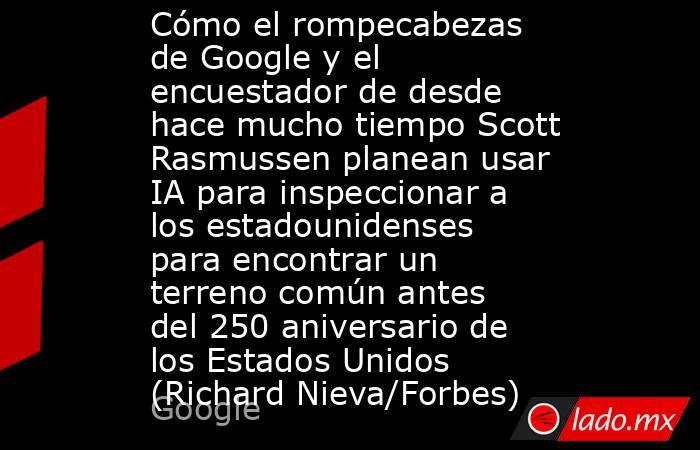 Cómo el rompecabezas de Google y el encuestador de desde hace mucho tiempo Scott Rasmussen planean usar IA para inspeccionar a los estadounidenses para encontrar un terreno común antes del 250 aniversario de los Estados Unidos (Richard Nieva/Forbes). Noticias en tiempo real