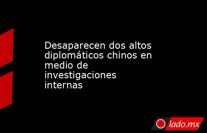 Desaparecen dos altos diplomáticos chinos en medio de investigaciones internas. Noticias en tiempo real