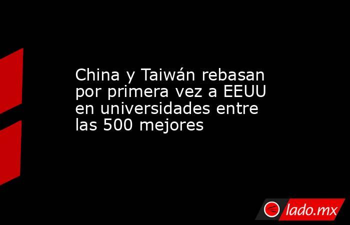 China y Taiwán rebasan por primera vez a EEUU en universidades entre las 500 mejores. Noticias en tiempo real