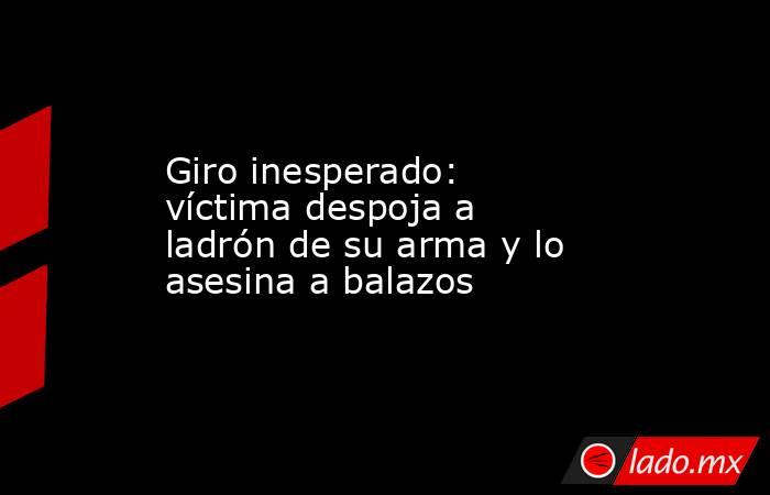 Giro inesperado: víctima despoja a ladrón de su arma y lo asesina a balazos. Noticias en tiempo real