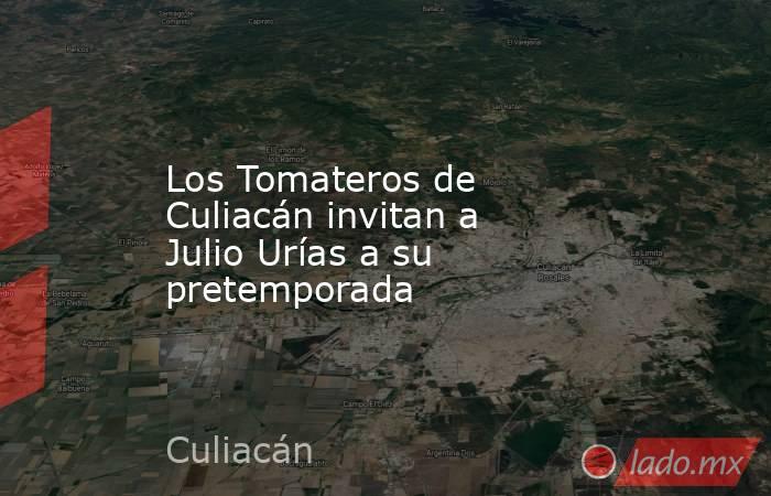 Los Tomateros de Culiacán invitan a Julio Urías a su pretemporada. Noticias en tiempo real