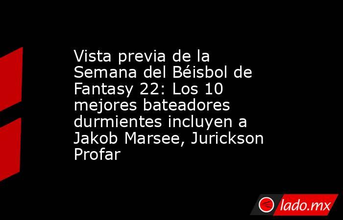 Vista previa de la Semana del Béisbol de Fantasy 22: Los 10 mejores bateadores durmientes incluyen a Jakob Marsee, Jurickson Profar. Noticias en tiempo real
