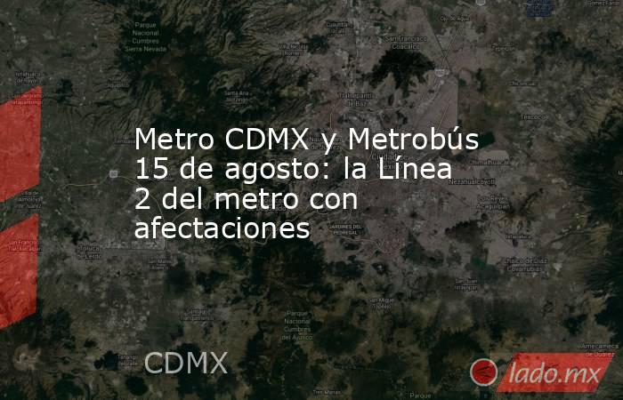 Metro CDMX y Metrobús 15 de agosto: la Línea 2 del metro con afectaciones. Noticias en tiempo real