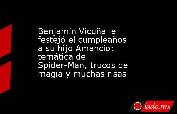 Benjamín Vicuña le festejó el cumpleaños a su hijo Amancio: temática de Spider-Man, trucos de magia y muchas risas. Noticias en tiempo real