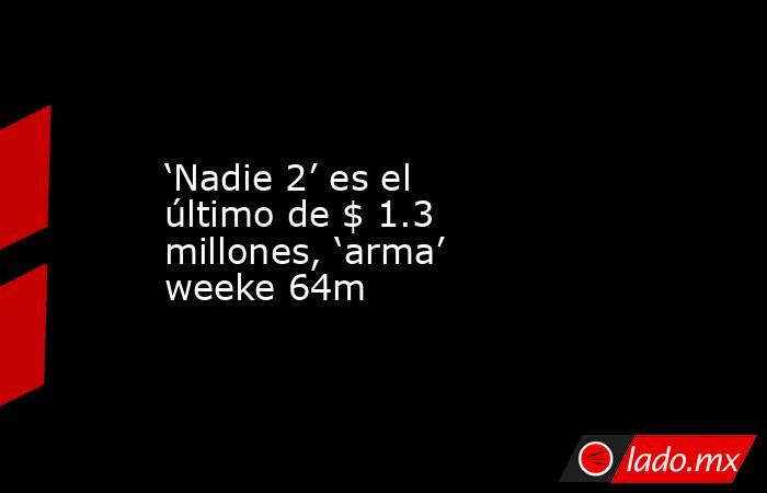 ‘Nadie 2’ es el último de $ 1.3 millones, ‘arma’ weeke 64m. Noticias en tiempo real