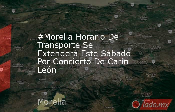 #Morelia Horario De Transporte Se Extenderá Este Sábado Por Concierto De Carín León. Noticias en tiempo real
