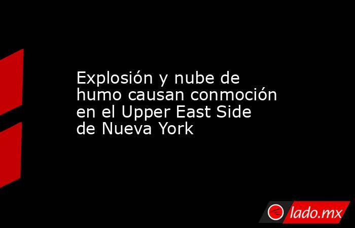 Explosión y nube de humo causan conmoción en el Upper East Side de Nueva York. Noticias en tiempo real