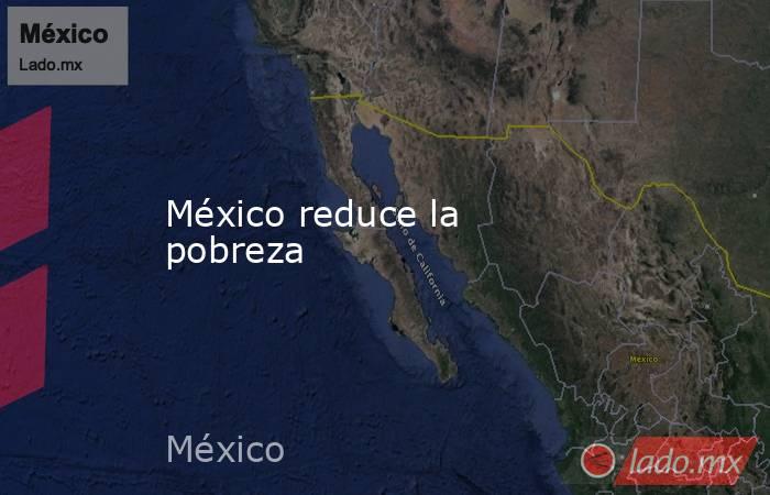 México reduce la pobreza. Noticias en tiempo real
