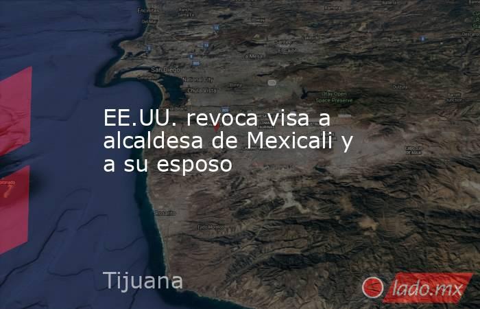 EE.UU. revoca visa a alcaldesa de Mexicali y a su esposo. Noticias en tiempo real