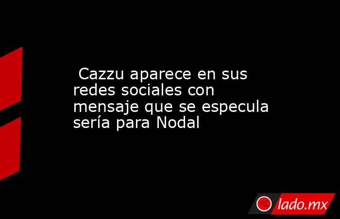  Cazzu aparece en sus redes sociales con mensaje que se especula sería para Nodal. Noticias en tiempo real