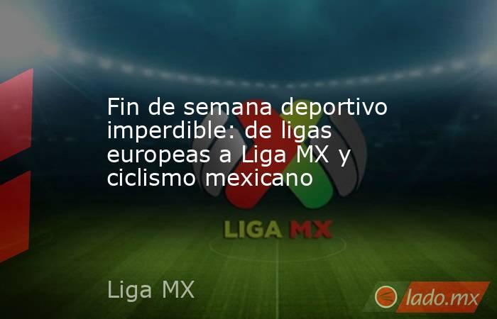 Fin de semana deportivo imperdible: de ligas europeas a Liga MX y ciclismo mexicano . Noticias en tiempo real