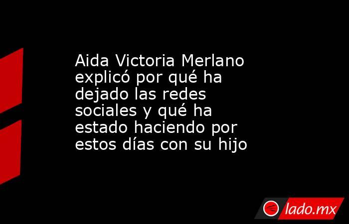 Aida Victoria Merlano explicó por qué ha dejado las redes sociales y qué ha estado haciendo por estos días con su hijo. Noticias en tiempo real