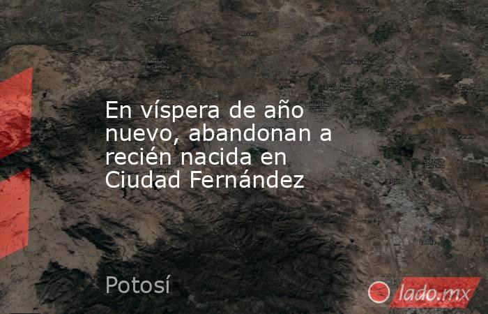 En víspera de año nuevo, abandonan a recién nacida en Ciudad Fernández. Noticias en tiempo real