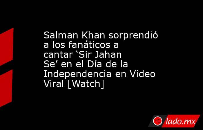 Salman Khan sorprendió a los fanáticos a cantar ‘Sir Jahan Se’ en el Día de la Independencia en Video Viral [Watch]. Noticias en tiempo real