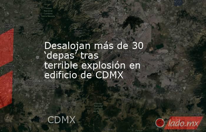 Desalojan más de 30 ‘depas’ tras terrible explosión en edificio de CDMX. Noticias en tiempo real