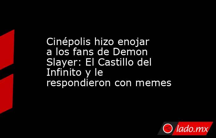 Cinépolis hizo enojar a los fans de Demon Slayer: El Castillo del Infinito y le respondieron con memes. Noticias en tiempo real