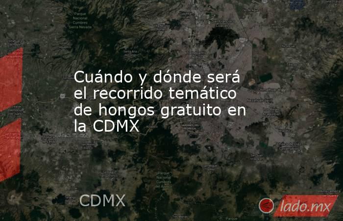 Cuándo y dónde será el recorrido temático de hongos gratuito en la CDMX. Noticias en tiempo real