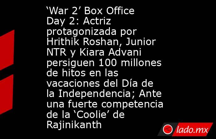 ‘War 2’ Box Office Day 2: Actriz protagonizada por Hrithik Roshan, Junior NTR y Kiara Advani persiguen 100 millones de hitos en las vacaciones del Día de la Independencia; Ante una fuerte competencia de la ‘Coolie’ de Rajinikanth. Noticias en tiempo real