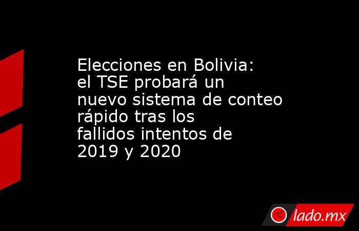 Elecciones en Bolivia: el TSE probará un nuevo sistema de conteo rápido tras los fallidos intentos de 2019 y 2020 . Noticias en tiempo real