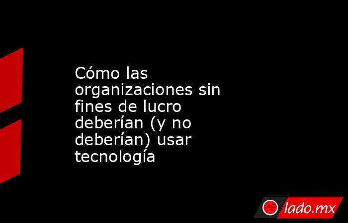 Cómo las organizaciones sin fines de lucro deberían (y no deberían) usar tecnología. Noticias en tiempo real