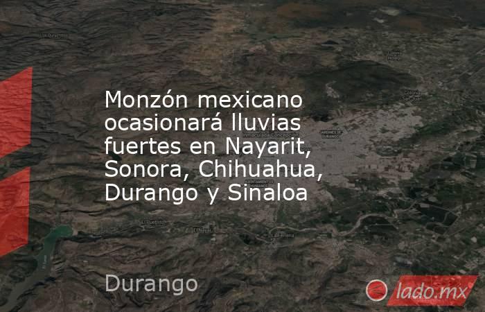 Monzón mexicano ocasionará lluvias fuertes en Nayarit, Sonora, Chihuahua, Durango y Sinaloa. Noticias en tiempo real