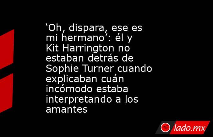 ‘Oh, dispara, ese es mi hermano’: él y Kit Harrington no estaban detrás de Sophie Turner cuando explicaban cuán incómodo estaba interpretando a los amantes. Noticias en tiempo real
