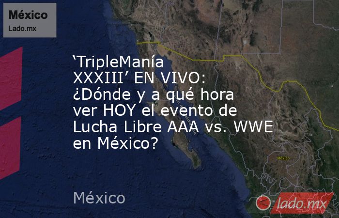 ‘TripleManía XXXIII’ EN VIVO: ¿Dónde y a qué hora ver HOY el evento de Lucha Libre AAA vs. WWE en México?. Noticias en tiempo real