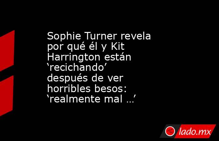 Sophie Turner revela por qué él y Kit Harrington están ‘recichando’ después de ver horribles besos: ‘realmente mal …’. Noticias en tiempo real