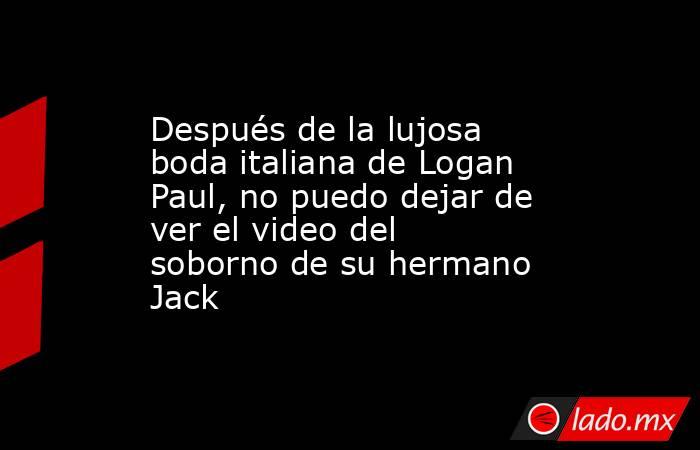 Después de la lujosa boda italiana de Logan Paul, no puedo dejar de ver el video del soborno de su hermano Jack. Noticias en tiempo real