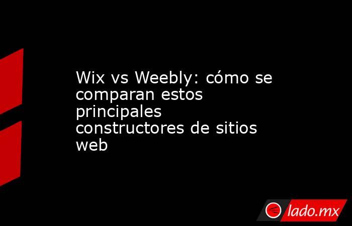 Wix vs Weebly: cómo se comparan estos principales constructores de sitios web. Noticias en tiempo real