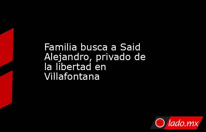 Familia busca a Said Alejandro, privado de la libertad en Villafontana. Noticias en tiempo real