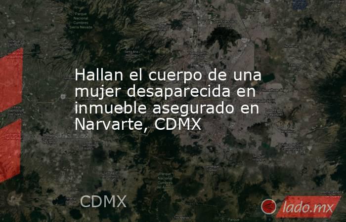 Hallan el cuerpo de una mujer desaparecida en inmueble asegurado en Narvarte, CDMX. Noticias en tiempo real