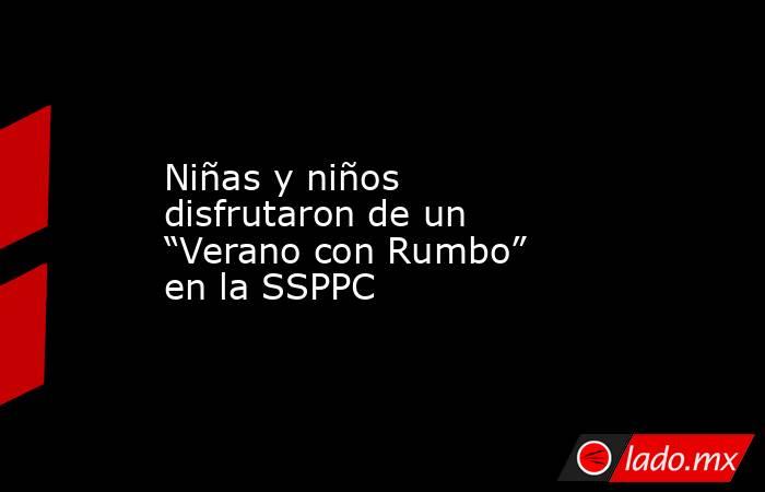 Niñas y niños disfrutaron de un “Verano con Rumbo” en la SSPPC. Noticias en tiempo real