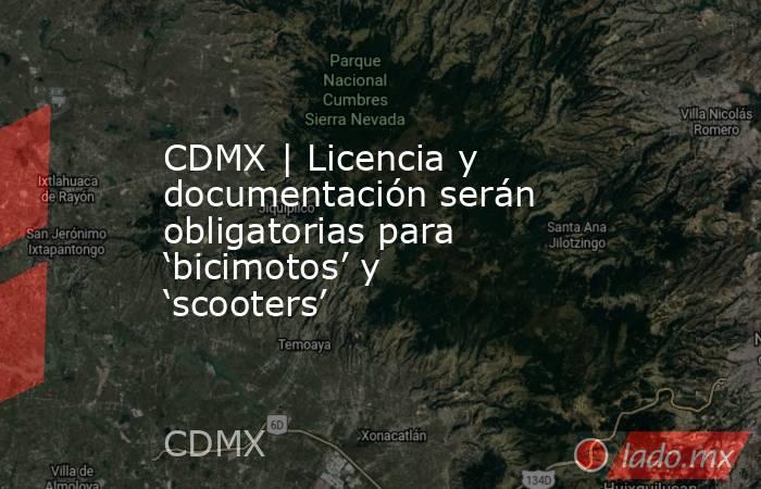 CDMX | Licencia y documentación serán obligatorias para ‘bicimotos’ y ‘scooters’. Noticias en tiempo real