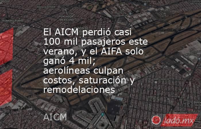 El AICM perdió casi 100 mil pasajeros este verano, y el AIFA solo ganó 4 mil; aerolíneas culpan costos, saturación y remodelaciones. Noticias en tiempo real