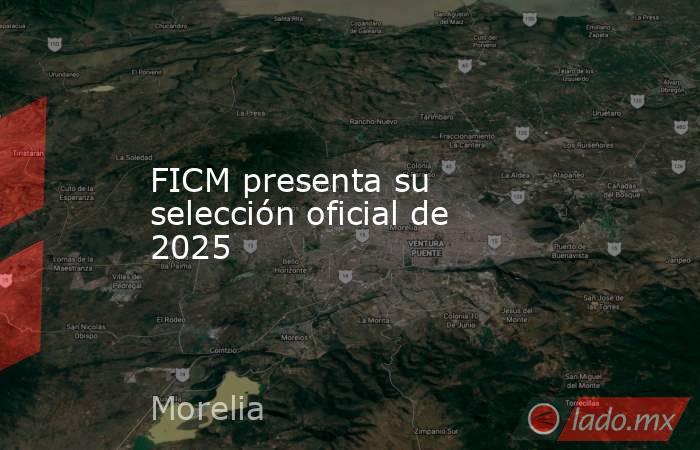 FICM presenta su selección oficial de 2025. Noticias en tiempo real