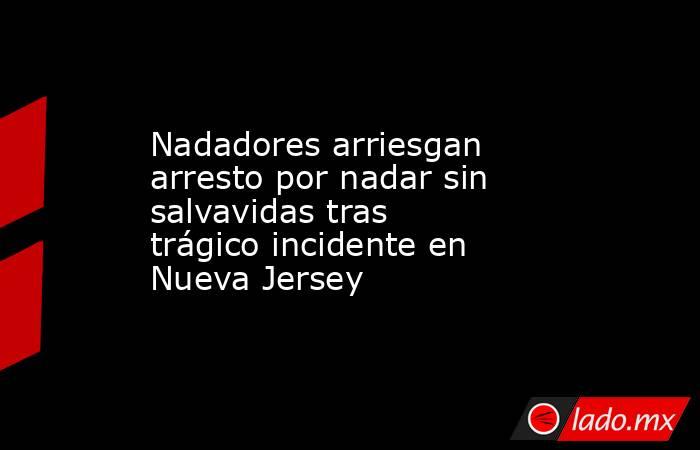 Nadadores arriesgan arresto por nadar sin salvavidas tras trágico incidente en Nueva Jersey. Noticias en tiempo real