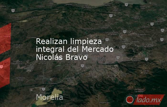 Realizan limpieza integral del Mercado Nicolás Bravo. Noticias en tiempo real