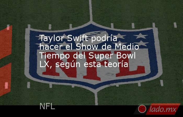 Taylor Swift podría hacer el Show de Medio Tiempo del Super Bowl LX, según esta teoría. Noticias en tiempo real