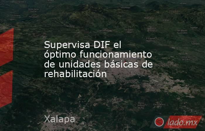 Supervisa DIF el óptimo funcionamiento de unidades básicas de rehabilitación. Noticias en tiempo real
