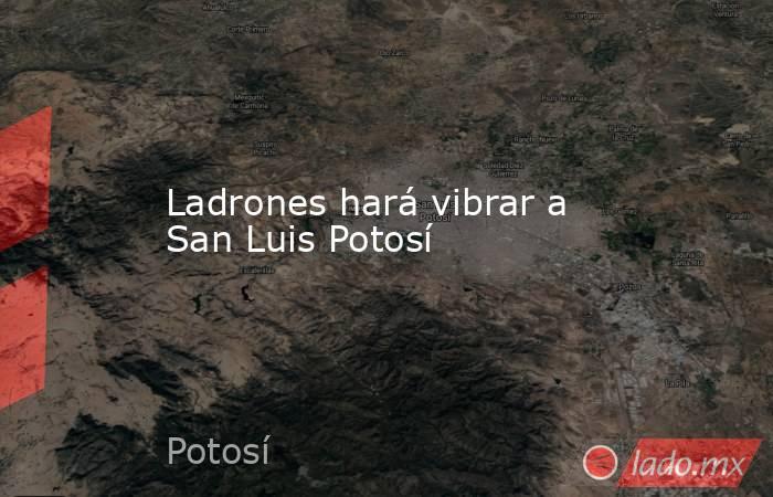 Ladrones hará vibrar a San Luis Potosí. Noticias en tiempo real