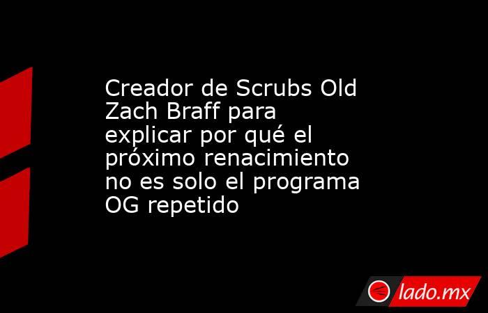 Creador de Scrubs Old Zach Braff para explicar por qué el próximo renacimiento no es solo el programa OG repetido. Noticias en tiempo real