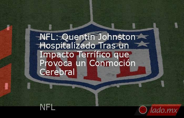 NFL: Quentin Johnston Hospitalizado Tras un Impacto Terrífico que Provoca un Conmoción Cerebral. Noticias en tiempo real