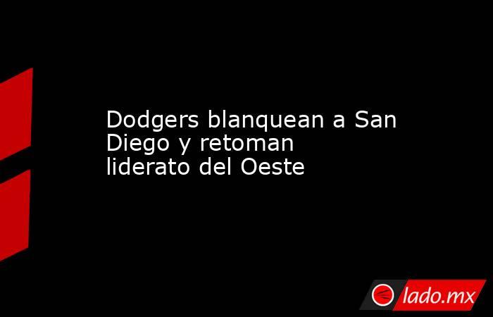Dodgers blanquean a San Diego y retoman liderato del Oeste. Noticias en tiempo real