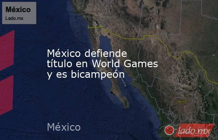 México defiende título en World Games y es bicampeón. Noticias en tiempo real