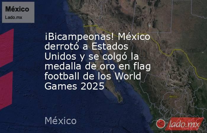 ¡Bicampeonas! México derrotó a Estados Unidos y se colgó la medalla de oro en flag football de los World Games 2025. Noticias en tiempo real