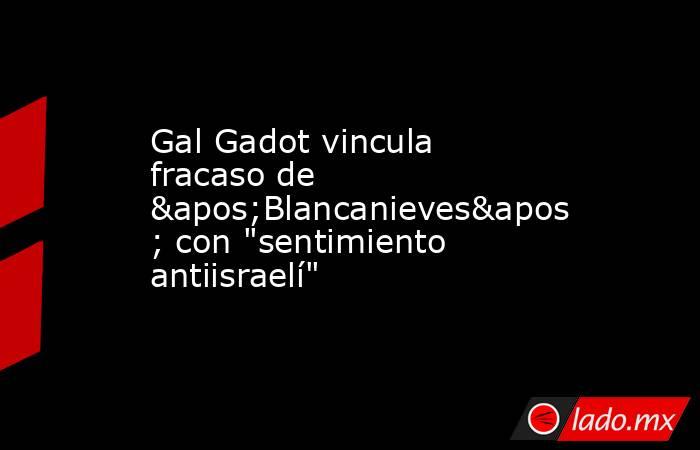 Gal Gadot vincula fracaso de 'Blancanieves' con "sentimiento antiisraelí". Noticias en tiempo real
